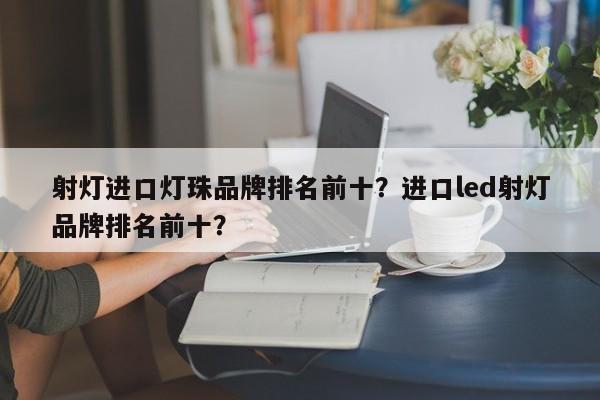 射灯进口灯珠品牌排名前十？进口led射灯品牌排名前十？-第1张图片-LED灯珠-LED灯珠贴片-LED灯珠厂家台宏光电