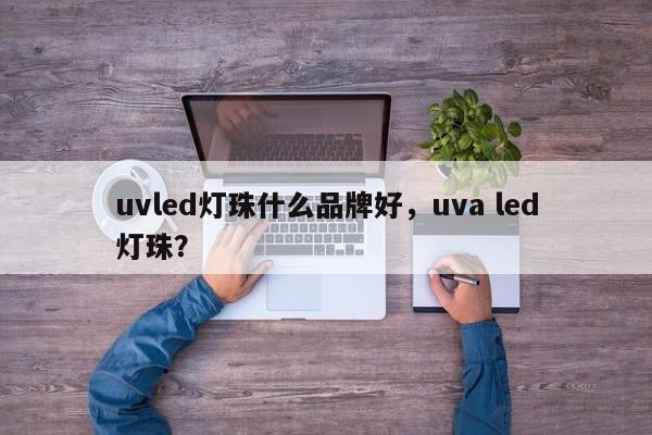 uvled灯珠什么品牌好，uva led灯珠？-第1张图片-LED灯珠-LED灯珠贴片-LED灯珠厂家台宏光电