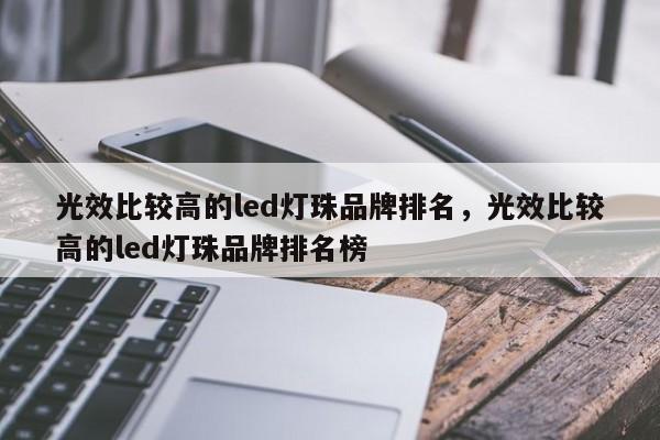 光效比较高的led灯珠品牌排名，光效比较高的led灯珠品牌排名榜-第1张图片-LED灯珠-LED灯珠贴片-LED灯珠厂家台宏光电