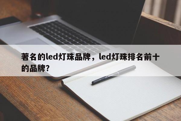 著名的led灯珠品牌，led灯珠排名前十的品牌？-第1张图片-LED灯珠-LED灯珠贴片-LED灯珠厂家台宏光电