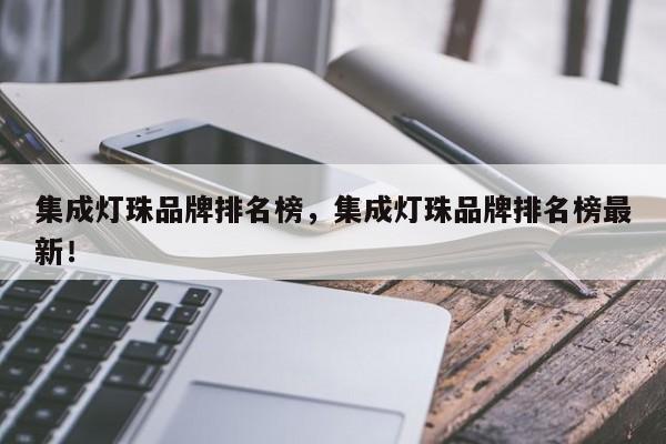 集成灯珠品牌排名榜，集成灯珠品牌排名榜最新！-第1张图片-LED灯珠-LED灯珠贴片-LED灯珠厂家台宏光电