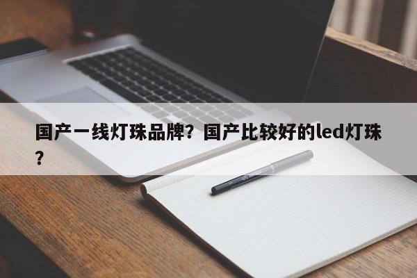 国产一线灯珠品牌？国产比较好的led灯珠？-第1张图片-LED灯珠-LED灯珠贴片-LED灯珠厂家台宏光电