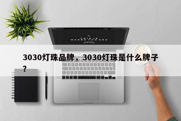 3030灯珠品牌，3030灯珠是什么牌子？-第1张图片-LED灯珠-LED灯珠贴片-LED灯珠厂家台宏光电