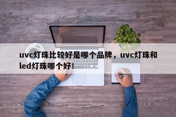 uvc灯珠比较好是哪个品牌，uvc灯珠和led灯珠哪个好！-第1张图片-LED灯珠-LED灯珠贴片-LED灯珠厂家台宏光电