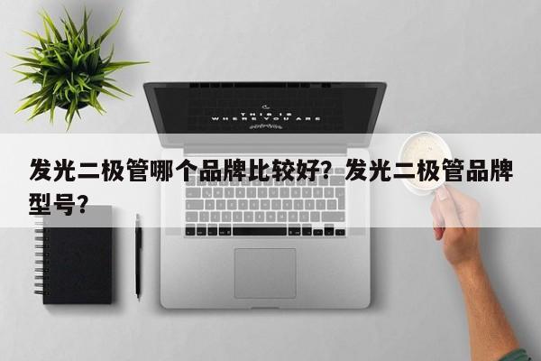 发光二极管哪个品牌比较好？发光二极管品牌型号？-第1张图片-LED灯珠-LED灯珠贴片-LED灯珠厂家台宏光电