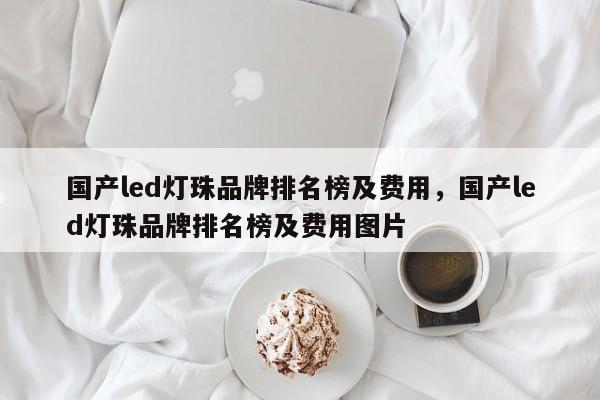 国产led灯珠品牌排名榜及费用，国产led灯珠品牌排名榜及费用图片-第1张图片-LED灯珠-LED灯珠贴片-LED灯珠厂家台宏光电