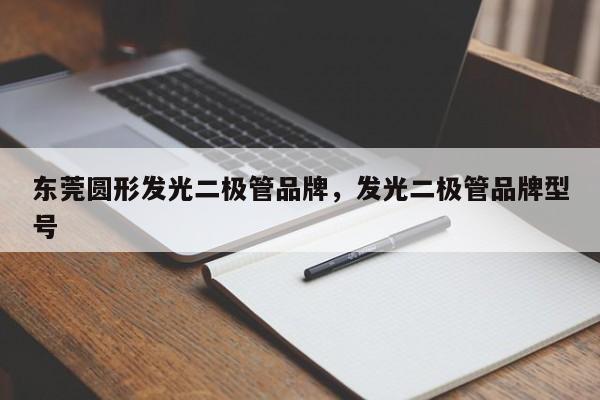 东莞圆形发光二极管品牌，发光二极管品牌型号-第1张图片-LED灯珠-LED灯珠贴片-LED灯珠厂家台宏光电