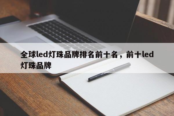 全球led灯珠品牌排名前十名，前十led灯珠品牌-第1张图片-LED灯珠-LED灯珠贴片-LED灯珠厂家台宏光电