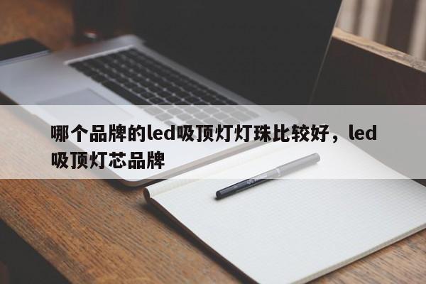 哪个品牌的led吸顶灯灯珠比较好，led吸顶灯芯品牌-第1张图片-LED灯珠-LED灯珠贴片-LED灯珠厂家台宏光电