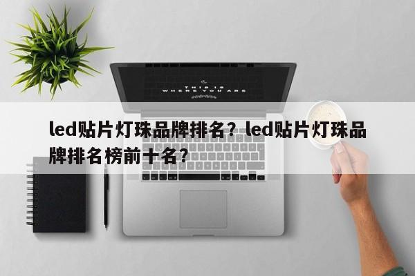 led贴片灯珠品牌排名？led贴片灯珠品牌排名榜前十名？-第1张图片-LED灯珠-LED灯珠贴片-LED灯珠厂家台宏光电