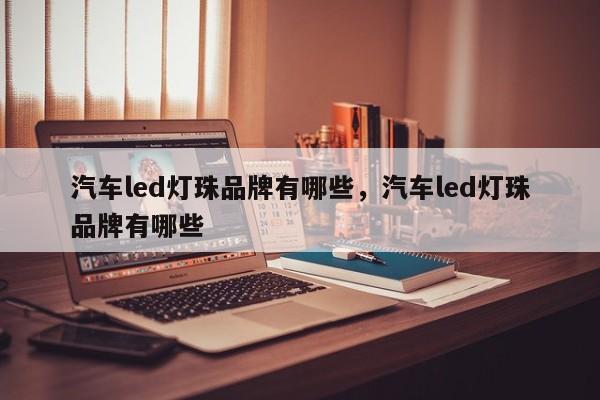 汽车led灯珠品牌有哪些，汽车led灯珠品牌有哪些-第1张图片-LED灯珠-LED灯珠贴片-LED灯珠厂家台宏光电