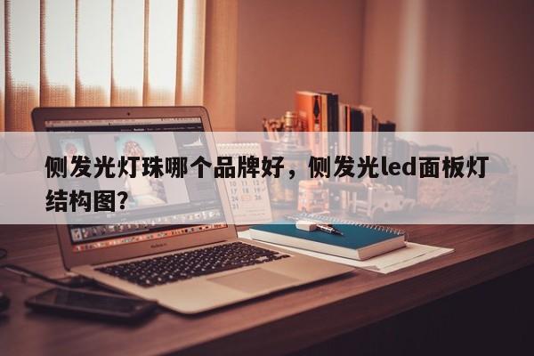 侧发光灯珠哪个品牌好，侧发光led面板灯结构图？-第1张图片-LED灯珠-LED灯珠贴片-LED灯珠厂家台宏光电