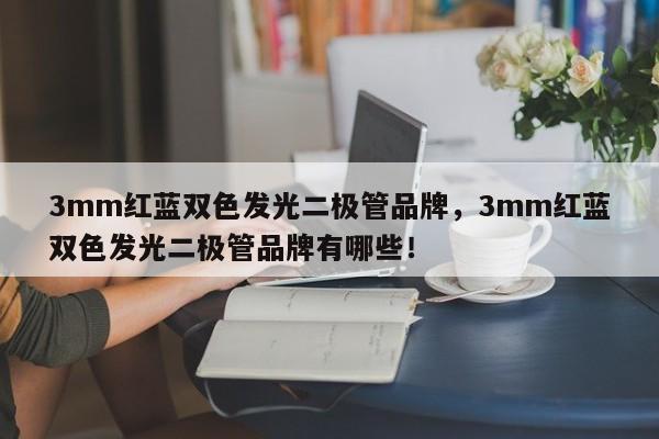 3mm红蓝双色发光二极管品牌，3mm红蓝双色发光二极管品牌有哪些！-第1张图片-LED灯珠-LED灯珠贴片-LED灯珠厂家台宏光电