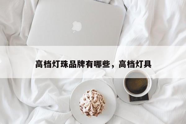 高档灯珠品牌有哪些，高档灯具-第1张图片-LED灯珠-LED灯珠贴片-LED灯珠厂家台宏光电