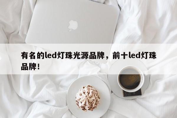 有名的led灯珠光源品牌，前十led灯珠品牌！-第1张图片-LED灯珠-LED灯珠贴片-LED灯珠厂家台宏光电