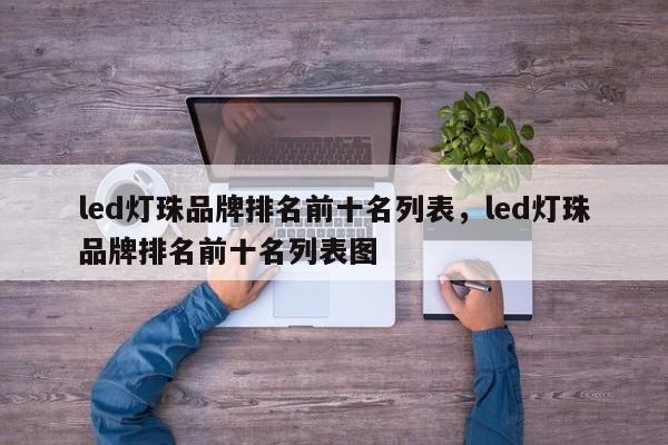 led灯珠品牌排名前十名列表，led灯珠品牌排名前十名列表图-第1张图片-LED灯珠-LED灯珠贴片-LED灯珠厂家台宏光电