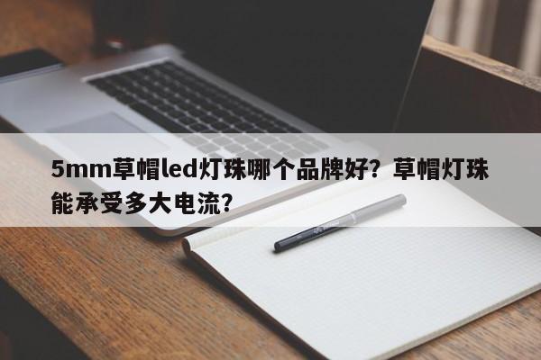 5mm草帽led灯珠哪个品牌好？草帽灯珠能承受多大电流？-第1张图片-LED灯珠-LED灯珠贴片-LED灯珠厂家台宏光电