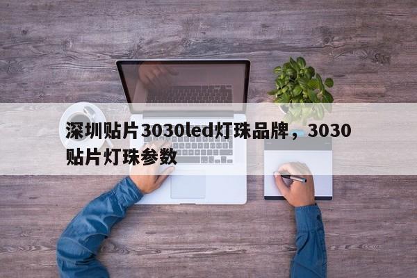 深圳贴片3030led灯珠品牌，3030贴片灯珠参数-第1张图片-LED灯珠-LED灯珠贴片-LED灯珠厂家台宏光电