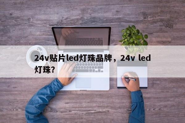 24v贴片led灯珠品牌，24v led灯珠？-第1张图片-LED灯珠-LED灯珠贴片-LED灯珠厂家台宏光电