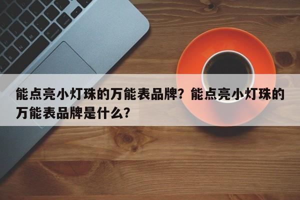 能点亮小灯珠的万能表品牌？能点亮小灯珠的万能表品牌是什么？-第1张图片-LED灯珠-LED灯珠贴片-LED灯珠厂家台宏光电