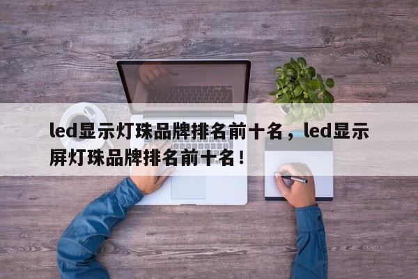 led显示灯珠品牌排名前十名，led显示屏灯珠品牌排名前十名！-第1张图片-LED灯珠-LED灯珠贴片-LED灯珠厂家台宏光电