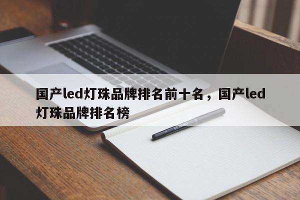 国产led灯珠品牌排名前十名，国产led灯珠品牌排名榜-第1张图片-LED灯珠-LED灯珠贴片-LED灯珠厂家台宏光电