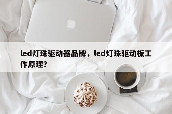 led灯珠驱动器品牌，led灯珠驱动板工作原理？-第1张图片-LED灯珠-LED灯珠贴片-LED灯珠厂家台宏光电