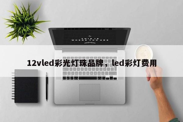 12vled彩光灯珠品牌，led彩灯费用-第1张图片-LED灯珠-LED灯珠贴片-LED灯珠厂家台宏光电