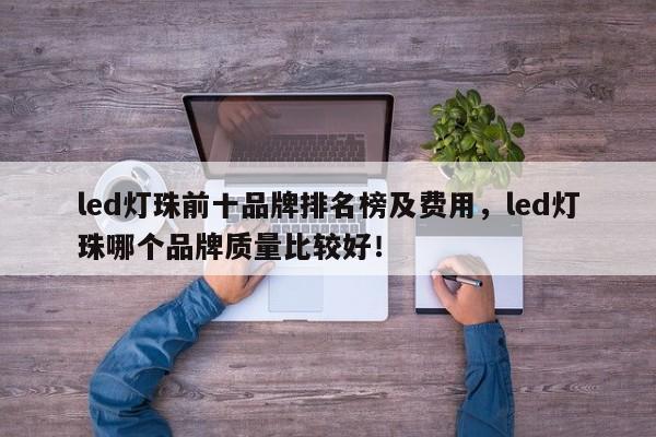 led灯珠前十品牌排名榜及费用，led灯珠哪个品牌质量比较好！-第1张图片-LED灯珠-LED灯珠贴片-LED灯珠厂家台宏光电