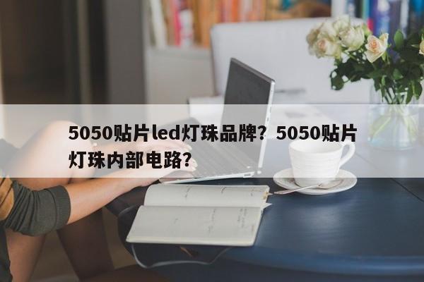 5050贴片led灯珠品牌？5050贴片灯珠内部电路？-第1张图片-LED灯珠-LED灯珠贴片-LED灯珠厂家台宏光电