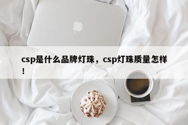 csp是什么品牌灯珠，csp灯珠质量怎样！-第1张图片-LED灯珠-LED灯珠贴片-LED灯珠厂家台宏光电