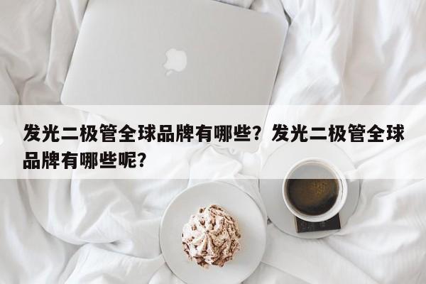 发光二极管全球品牌有哪些？发光二极管全球品牌有哪些呢？-第1张图片-LED灯珠-LED灯珠贴片-LED灯珠厂家台宏光电