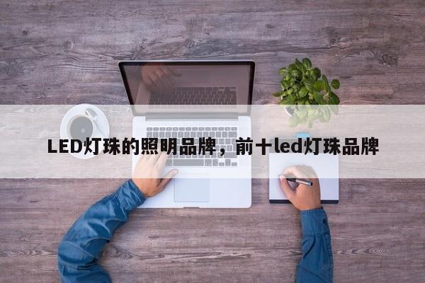 LED灯珠的照明品牌，前十led灯珠品牌-第1张图片-LED灯珠-LED灯珠贴片-LED灯珠厂家台宏光电