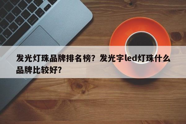 发光灯珠品牌排名榜？发光字led灯珠什么品牌比较好？-第1张图片-LED灯珠-LED灯珠贴片-LED灯珠厂家台宏光电