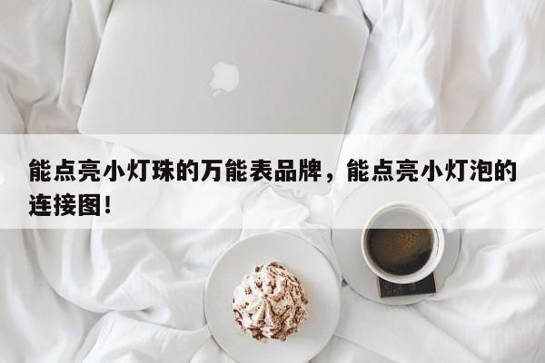 能点亮小灯珠的万能表品牌，能点亮小灯泡的连接图！-第1张图片-LED灯珠-LED灯珠贴片-LED灯珠厂家台宏光电