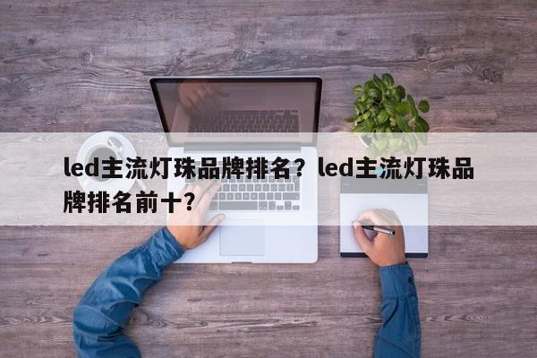 led主流灯珠品牌排名？led主流灯珠品牌排名前十？-第1张图片-LED灯珠-LED灯珠贴片-LED灯珠厂家台宏光电