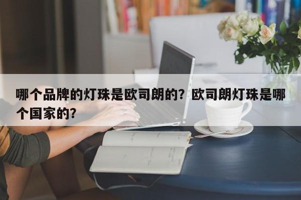 哪个品牌的灯珠是欧司朗的？欧司朗灯珠是哪个国家的？-第1张图片-LED灯珠-LED灯珠贴片-LED灯珠厂家台宏光电