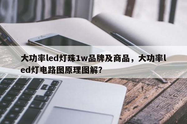 大功率led灯珠1w品牌及商品，大功率led灯电路图原理图解？-第1张图片-LED灯珠-LED灯珠贴片-LED灯珠厂家台宏光电