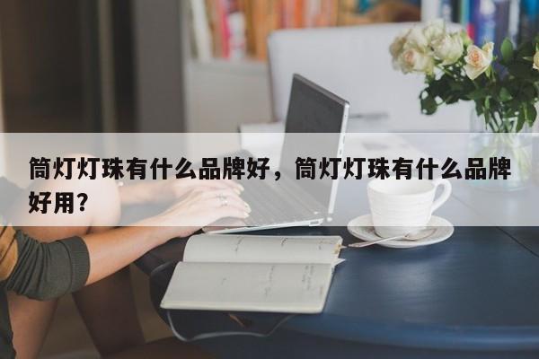 筒灯灯珠有什么品牌好，筒灯灯珠有什么品牌好用？-第1张图片-LED灯珠-LED灯珠贴片-LED灯珠厂家台宏光电