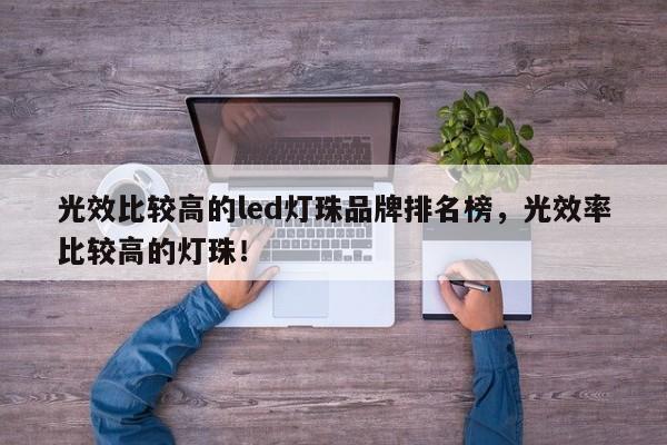 光效比较高的led灯珠品牌排名榜，光效率比较高的灯珠！-第1张图片-LED灯珠-LED灯珠贴片-LED灯珠厂家台宏光电