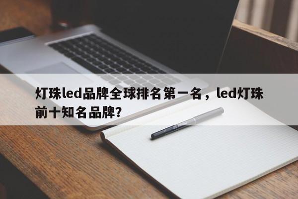 灯珠led品牌全球排名第一名，led灯珠前十知名品牌？-第1张图片-LED灯珠-LED灯珠贴片-LED灯珠厂家台宏光电