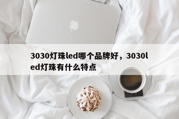 3030灯珠led哪个品牌好，3030led灯珠有什么特点-第1张图片-LED灯珠-LED灯珠贴片-LED灯珠厂家台宏光电