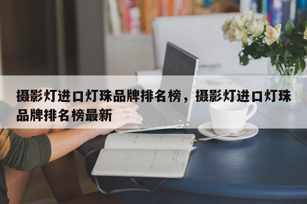 摄影灯进口灯珠品牌排名榜，摄影灯进口灯珠品牌排名榜最新-第1张图片-LED灯珠-LED灯珠贴片-LED灯珠厂家台宏光电