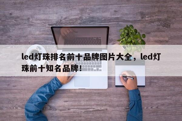 led灯珠排名前十品牌图片大全，led灯珠前十知名品牌！-第1张图片-LED灯珠-LED灯珠贴片-LED灯珠厂家台宏光电