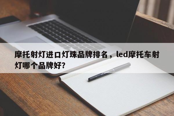 摩托射灯进口灯珠品牌排名，led摩托车射灯哪个品牌好？-第1张图片-LED灯珠-LED灯珠贴片-LED灯珠厂家台宏光电