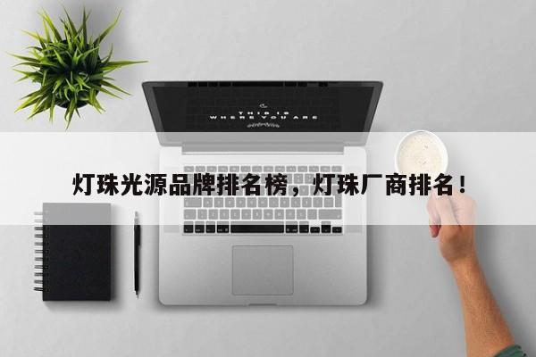 灯珠光源品牌排名榜，灯珠厂商排名！-第1张图片-LED灯珠-LED灯珠贴片-LED灯珠厂家台宏光电