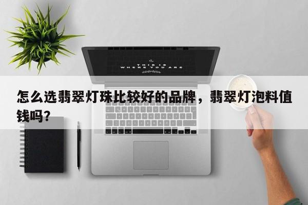 怎么选翡翠灯珠比较好的品牌，翡翠灯泡料值钱吗？-第1张图片-LED灯珠-LED灯珠贴片-LED灯珠厂家台宏光电