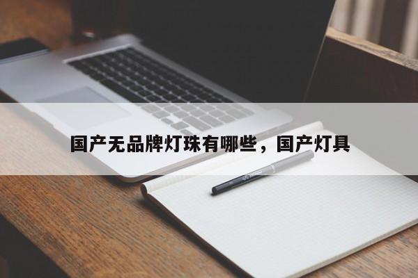 国产无品牌灯珠有哪些，国产灯具-第1张图片-LED灯珠-LED灯珠贴片-LED灯珠厂家台宏光电