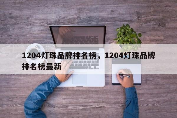 1204灯珠品牌排名榜，1204灯珠品牌排名榜最新-第1张图片-LED灯珠-LED灯珠贴片-LED灯珠厂家台宏光电