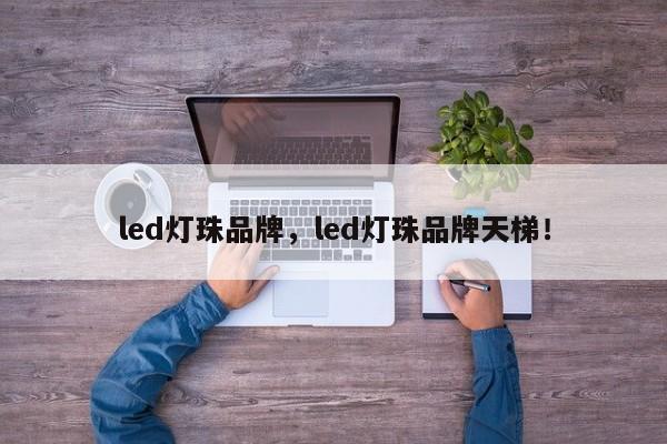 led灯珠品牌，led灯珠品牌天梯！-第1张图片-LED灯珠-LED灯珠贴片-LED灯珠厂家台宏光电